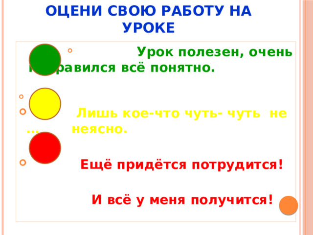 Оцени свою работу на уроке  Урок полезен, очень понравился всё понятно.  Лишь кое-что чуть- чуть не … неясно.  Ещё придётся потрудится!  И всё у меня получится! 