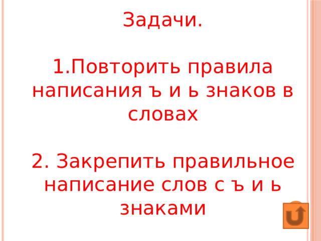 Задачи.  1.Повторить правила написания ъ и ь знаков в словах   2. Закрепить правильное написание слов с ъ и ь знаками 