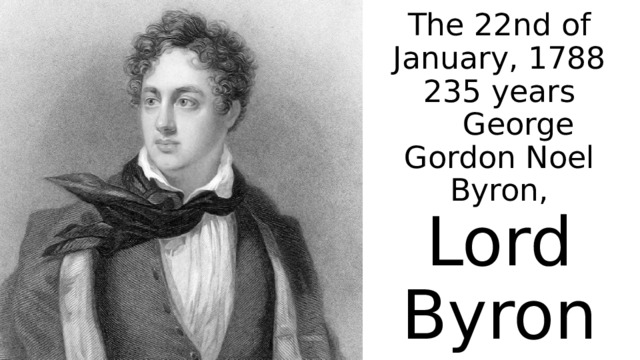 The 22nd of January, 1788  235 years  George Gordon Noel Byron, Lord Byron 