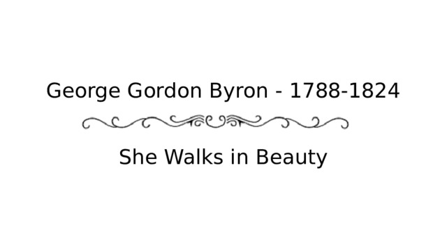 George Gordon Byron - 1788-1824    She Walks in Beauty 