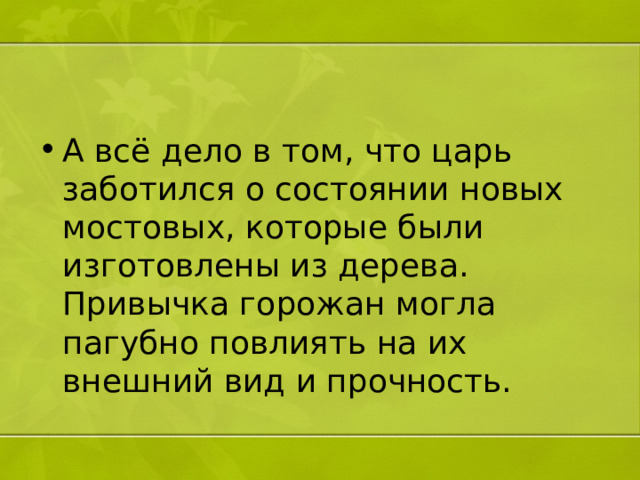 А всё дело в том, что царь заботился о состоянии новых мостовых, которые были изготовлены из дерева. Привычка горожан могла пагубно повлиять на их внешний вид и прочность. 