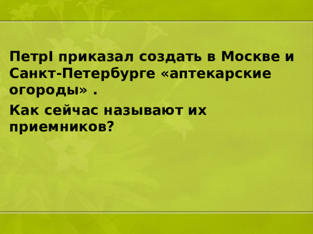 ПетрI приказал создать в Москве и Санкт-Петербурге «аптекарские огороды» . Как сейчас называют их приемников?   