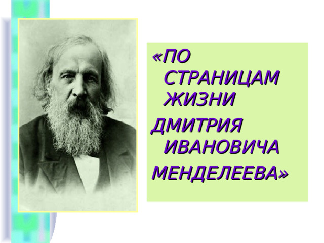 «ПО СТРАНИЦАМ ЖИЗНИ ДМИТРИЯ ИВАНОВИЧА МЕНДЕЛЕЕВА»  