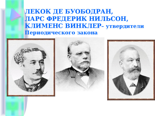 ЛЕКОК ДЕ БУОБОДРАН,  ЛАРС ФРЕДЕРИК НИЛЬСОН,  КЛИМЕНС ВИНКЛЕР – утвердители Периодического закона 