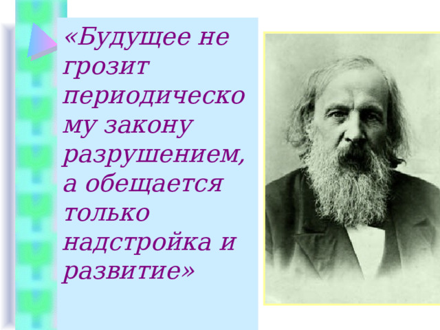 «Будущее не грозит периодическому закону разрушением, а обещается только надстройка и развитие»  