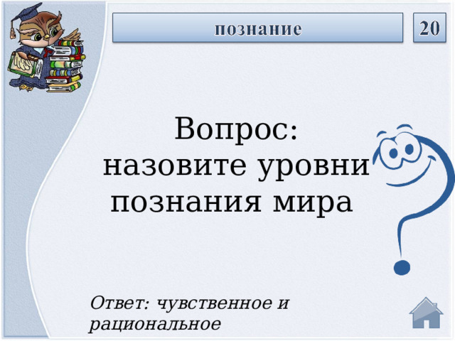 Вопрос: назовите уровни познания мира Ответ: чувственное и рациональное  