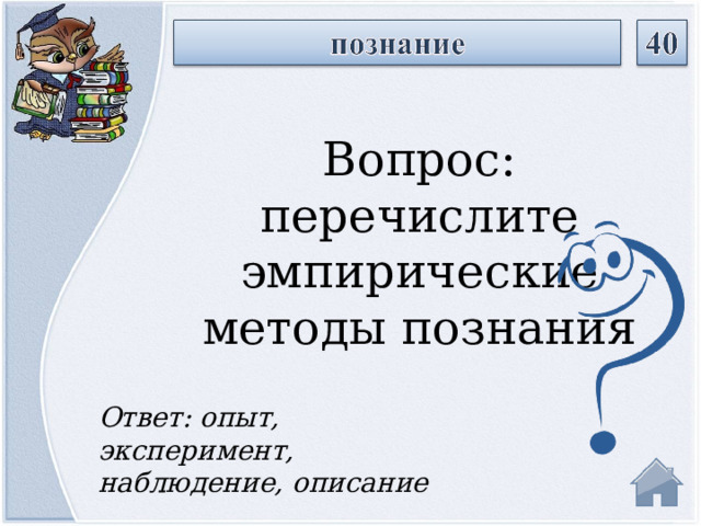 Вопрос: перечислите эмпирические методы познания Ответ: опыт, эксперимент, наблюдение, описание  