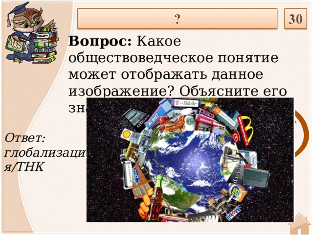 Вопрос: Какое обществоведческое понятие может отображать данное изображение? Объясните его значение. Ответ: глобализация/ТНК  