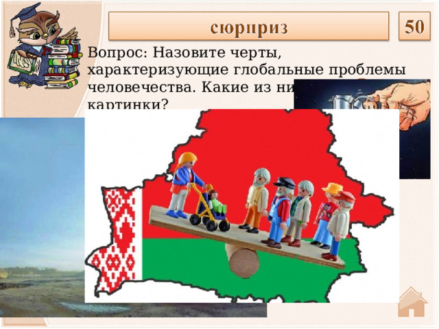 Вопрос: Назовите черты, характеризующие глобальные проблемы человечества. Какие из них отображают картинки?  