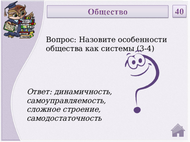Вопрос: Назовите особенности общества как системы (3-4) Ответ: динамичность, самоуправляемость, сложное строение, самодостаточность  
