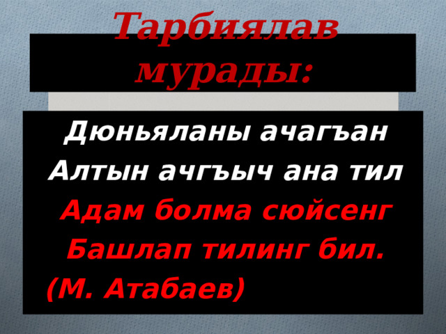 Тарбиялав мурады: Дюньяланы ачагъан Алтын ачгъыч ана тил Адам болма сюйсенг Башлап тилинг бил.  (М. Атабаев) 