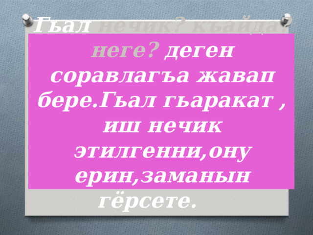 Гьал нечик? къайда? неге? деген соравлагъа жавап бере.Гьал гьаракат , иш нечик этилгенни,ону ерин,заманын гёрсете. 