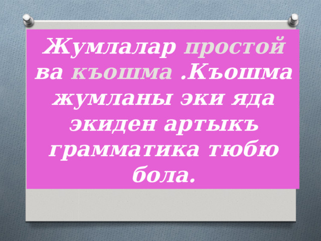 Жумлалар простой ва къошма .Къошма жумланы эки яда экиден артыкъ грамматика тюбю бола. 