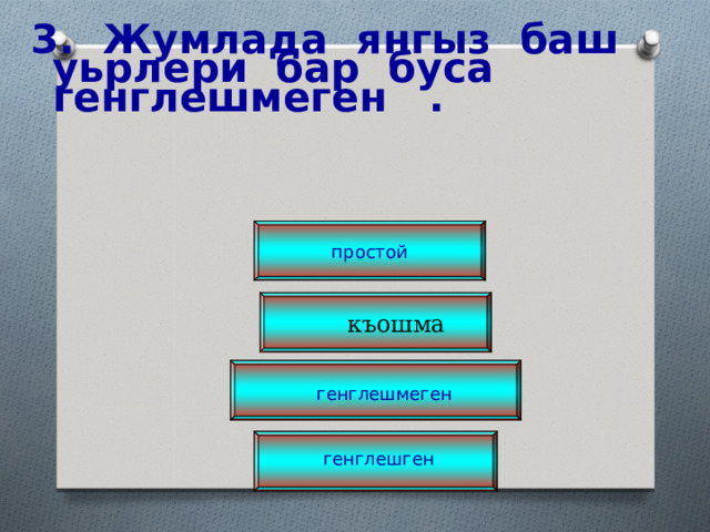   3. Жумлада янгыз баш уьрлери бар буса генглешмеген . простой  къошма генглешмеген генглешген 