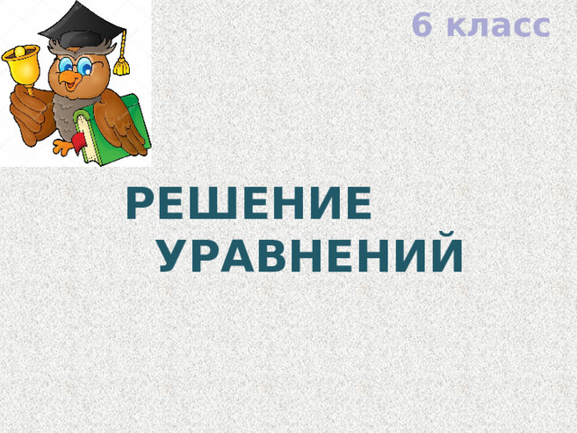 6 класс  Решение  уравнений 