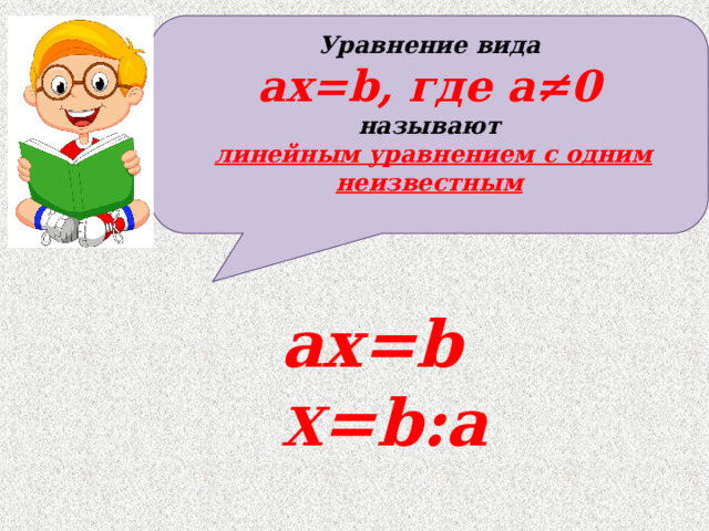 Уравнение вида ax=b, где a≠0 называют  линейным уравнением с одним неизвестным ax=b X =b:a 