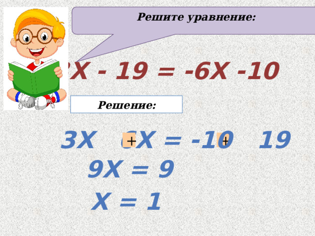 Решите уравнение: 3x - 19 = -6x -10 Решение: 3x 6x = -10 19 + + 9x = 9 x = 1 