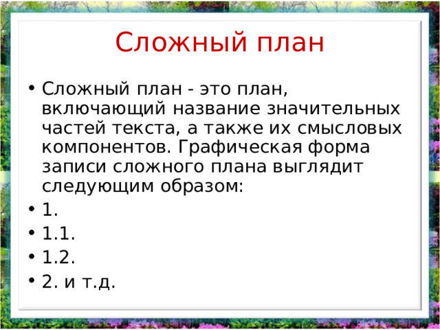 Сложный план Сложный план - это план, включающий название значительных частей текста, а также их смысловых компонентов. Графическая форма записи сложного плана выглядит следующим образом: 1. 1.1. 1.2. 2. и т.д. 