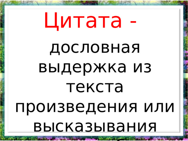 Цитата - дословная выдержка из текста произведения или высказывания кого-либо. 