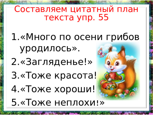 Составляем цитатный план текста упр. 55 «Много по осени грибов уродилось». «Загляденье!» «Тоже красота!». «Тоже хороши!» «Тоже неплохи!»   