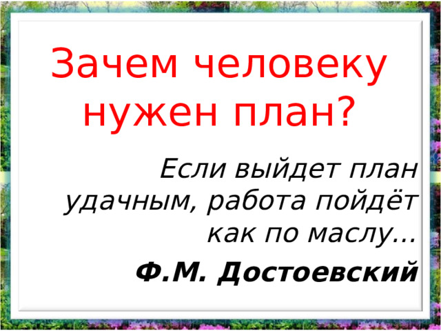 Зачем человеку нужен план? Если выйдет план удачным, работа пойдёт как по маслу... Ф.М. Достоевский 