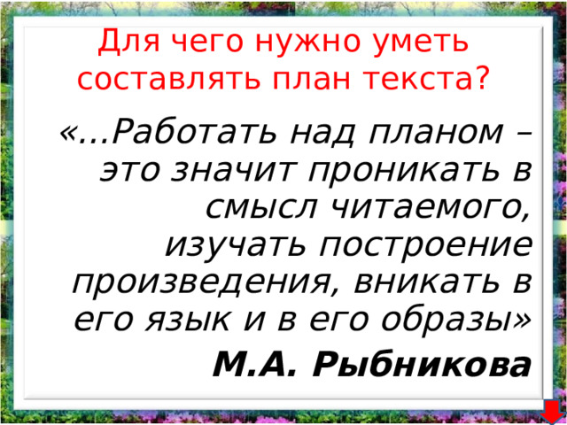 Для чего нужно уметь составлять план текста? «...Работать над планом – это значит проникать в смысл читаемого, изучать построение произведения, вникать в его язык и в его образы» М.А. Рыбникова 