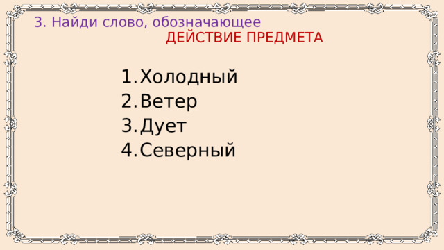 3. Найди слово, обозначающее   ДЕЙСТВИЕ ПРЕДМЕТА   Холодный Ветер Дует Северный 