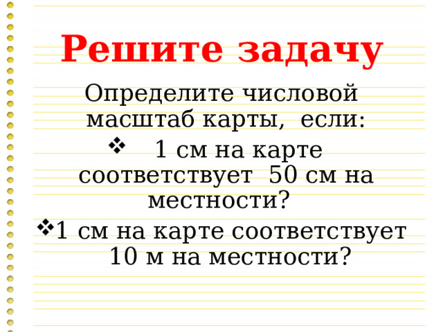 Решите задачу Определите числовой масштаб карты, если:  1 см на карте соответствует 50 см на местности? 1 см на карте соответствует 10 м на местности? 