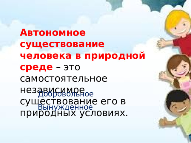 Автономное существование человека в природной среде  – это самостоятельное независимое существование его в природных условиях. Добровольное Вынужденное 