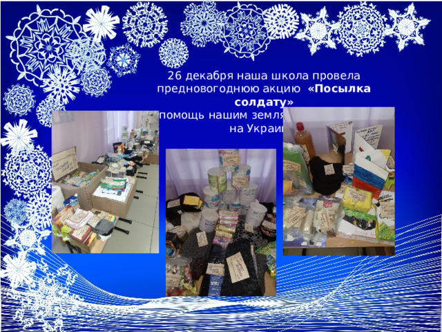 26 декабря наша школа провела предновогоднюю акцию «Посылка солдату»  в помощь нашим землякам-бойцам СВО на Украине. 