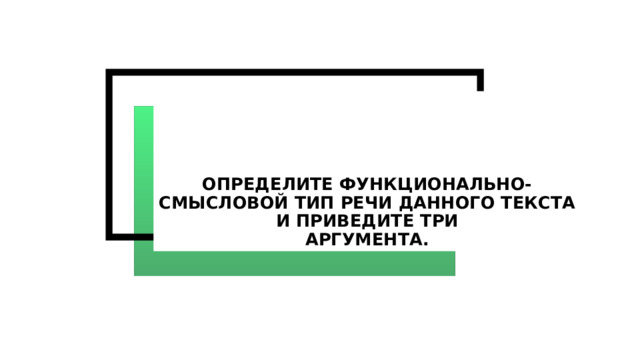Определите функционально-смысловой тип речи данного текста и приведите три  аргумента. 