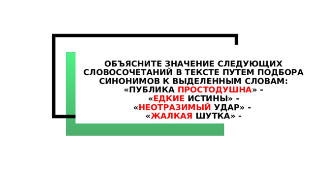 Объясните значение следующих словосочетаний в тексте путем подбора  синонимов к выделенным словам:  «публика простодушна » -  « едкие истины» -  « неотразимый удар» -  « жалкая шутка» - 