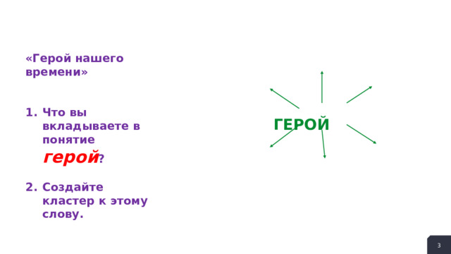 «Герой нашего времени»   Что вы вкладываете в понятие герой ?  Создайте кластер к этому слову.  ГЕРОЙ  