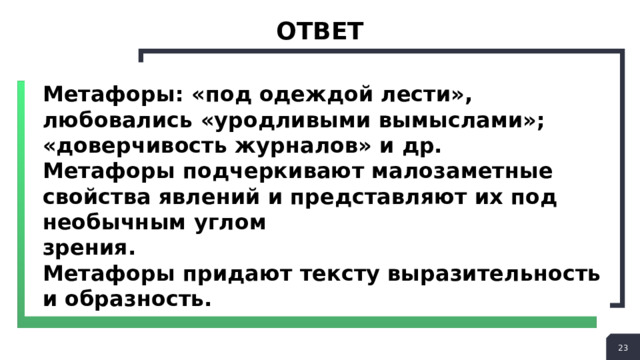 ответ Метафоры: «под одеждой лести», любовались «уродливыми вымыслами»; «доверчивость журналов» и др. Метафоры подчеркивают малозаметные свойства явлений и представляют их под необычным углом зрения. Метафоры придают тексту выразительность и образность.  