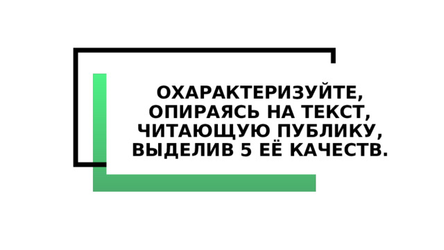 Охарактеризуйте, опираясь на текст, читающую публику, выделив 5 её качеств. 