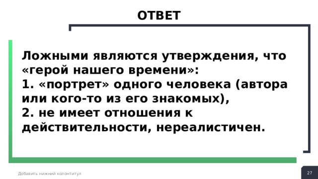 ответ Ложными являются утверждения, что «герой нашего времени»: 1. «портрет» одного человека (автора или кого-то из его знакомых), 2. не имеет отношения к действительности, нереалистичен.  Добавить нижний колонтитул 