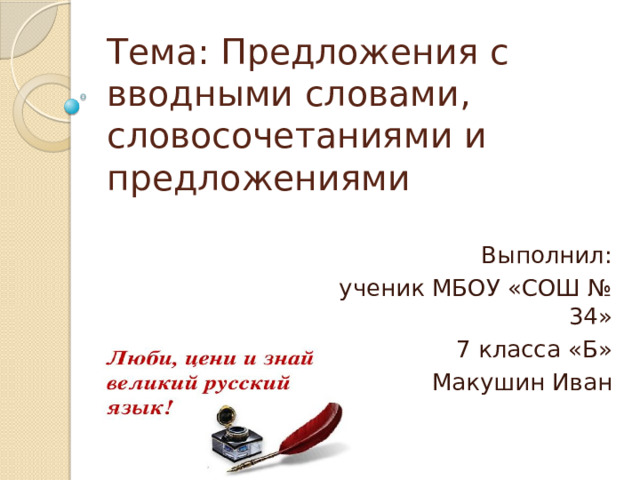 Тема: Предложения с вводными словами, словосочетаниями и предложениями Выполнил: ученик МБОУ «СОШ № 34» 7 класса «Б» Макушин Иван 