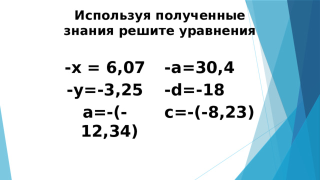 Используя полученные знания решите уравнения     -х = 6,07 -а=30,4 -у=-3,25 -d=-18 а=-(-12,34) с=-(-8,23) 