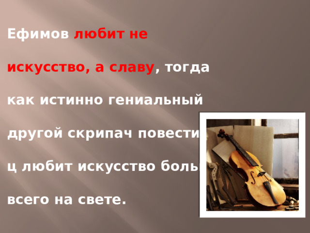 Ефимов любит не искусство, а славу , тогда как истинно гениальный другой скрипач повести С–ц любит искусство больше всего на свете. 