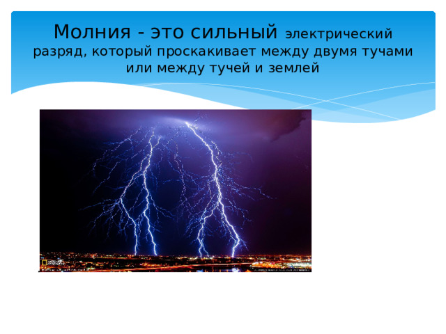 Молния - это сильный электрический разряд, который проскакивает между двумя тучами или между тучей и землей 