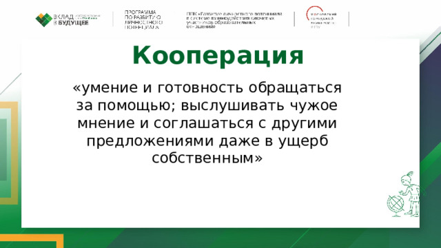 Кооперация   «умение и готовность обращаться за помощью; выслушивать чужое мнение и соглашаться с другими предложениями даже в ущерб собственным» 