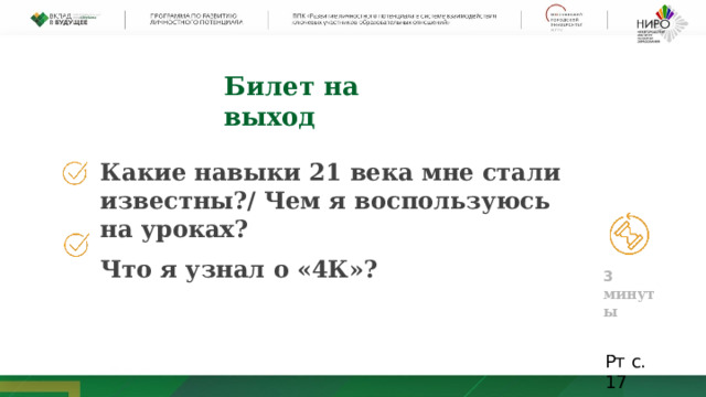 Билет  на  выход  Какие навыки 21 века мне стали известны?/ Чем я воспользуюсь на уроках? Что  я у знал  о  «4К»? 3  мин у ты Рт  с.  17 