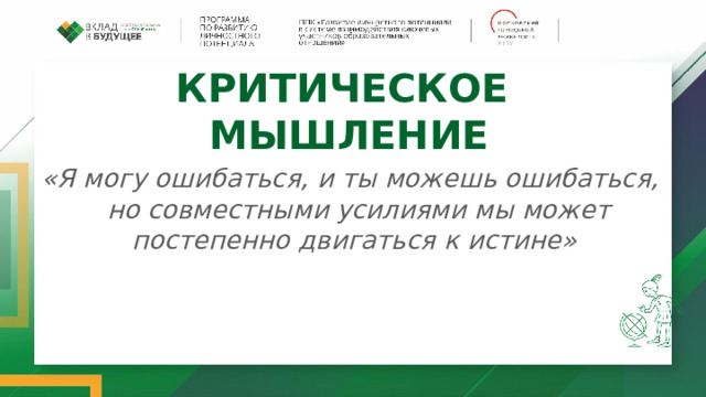 КРИТИЧЕСКОЕ  МЫШЛЕНИЕ   «Я могу ошибаться, и ты можешь ошибаться,  но совместными усилиями мы может постепенно двигаться к истине» 