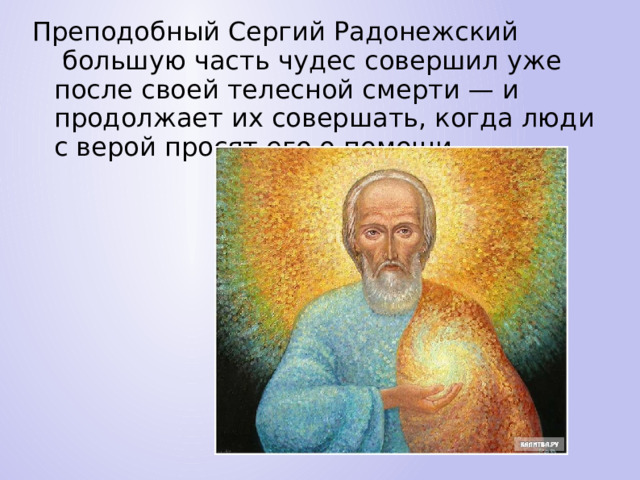 Преподобный Сергий Радонежский  большую часть чудес совершил уже после своей телесной смерти — и продолжает их совершать, когда люди с верой просят его о помощи. 
