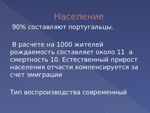 Население   90% составляют португальцы.   В расчете на 1000 жителей рождаемость составляет около 11 а смертность 10. Естественный прирост населения отчасти компенсируется за счет эмиграции Тип воспроизводства современный 