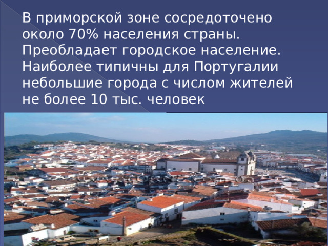 В приморской зоне сосредоточено около 70% населения страны. Преобладает городское население. Наиболее типичны для Португалии небольшие города с числом жителей не более 10 тыс. человек 