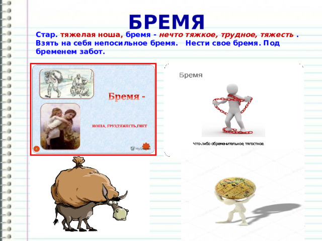 БРЕМЯ Стар. тяжелая ноша, бремя - нечто тяжкое, трудное, тяжесть . Взять на себя непосильное бремя. Нести свое бремя. Под бременем забот. 