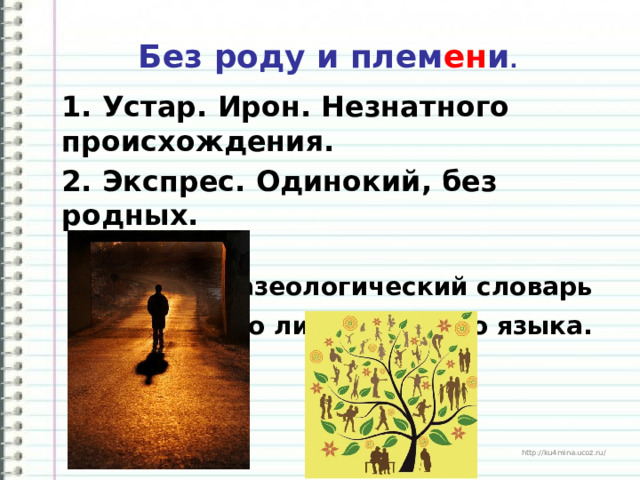   Без роду и плем ен и .   1. Устар. Ирон. Незнатного происхождения. 2. Экспрес. Одинокий, без родных.   Фразеологический словарь русского литературного языка.   