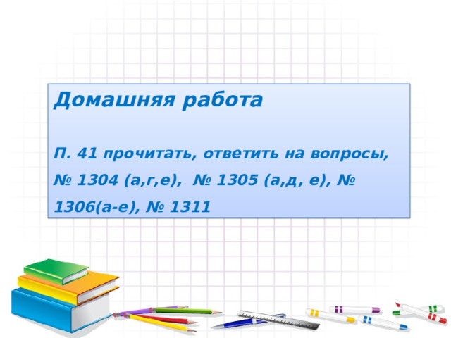 Домашняя работа  П. 41 прочитать, ответить на вопросы, № 1304 (а,г,е), № 1305 (а,д, е), № 1306(а-е), № 1311 