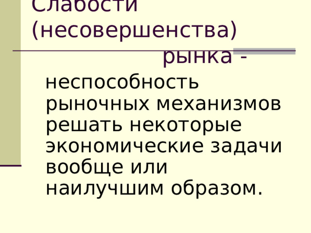 Слабости (несовершенства)  рынка -   неспособность рыночных механизмов решать некоторые экономические задачи вообще или наилучшим образом. 